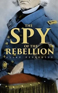 the Spy of Rebellion; Being a True History System United States Army During Late Rebellion