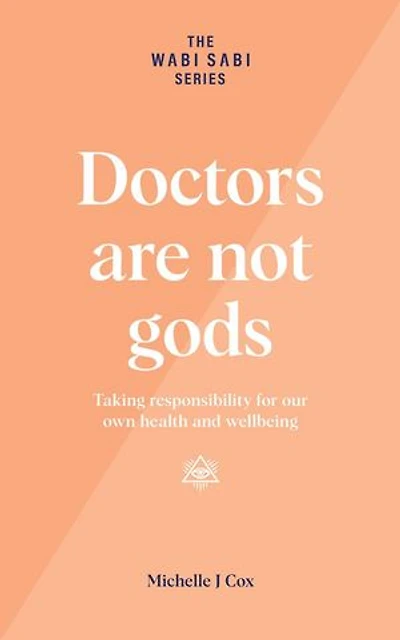 Doctors Are Not Gods - Taking Responsibility for Our Own Health and Wellbeing: The Wabi Sabi Series
