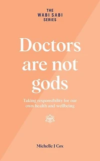 Doctors Are Not Gods - Taking Responsibility for Our Own Health and Wellbeing: The Wabi Sabi Series