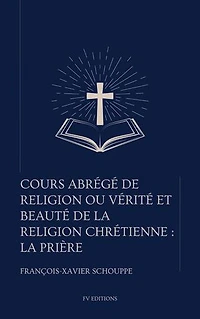 Cours abrégé de religion ou vérité et beauté de la religion chrétienne : La Prière