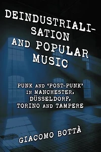Deindustrialisation and Popular Music: Punk 'Post-Punk' Manchester, Dusseldorf, Torino Tampere