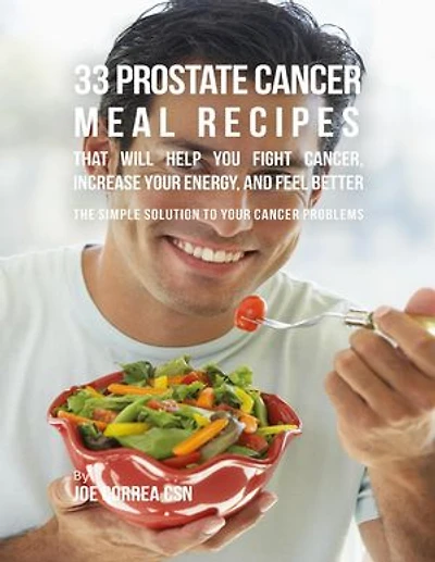 33 Prostate Cancer Meal Recipes That Will Help You Fight Cancer, Increase Your Energy, and Feel Better
