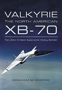 Valkyrie: The North American Xb-70: Usa's Ill-fated Supersonic Heavy Bomber