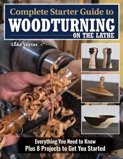 Complete Starter Guide to Woodturning on the Lathe: Everything You Need Know Plus 8 Projects Get Started