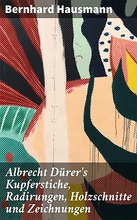 Albrecht Dürer's Kupferstiche, Radirungen, Holzschnitte und Zeichnungen: Bereicherte Ausgabe. Unter besonderer Berücksichtigung der dazu verwandten Papiere und deren Wasserzeichen