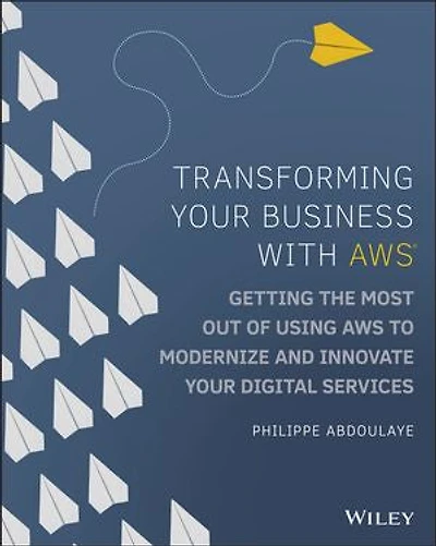 Transforming Your Business with AWS: Getting the Most Out of Using AWS to Modernize and Innovate Digital Services