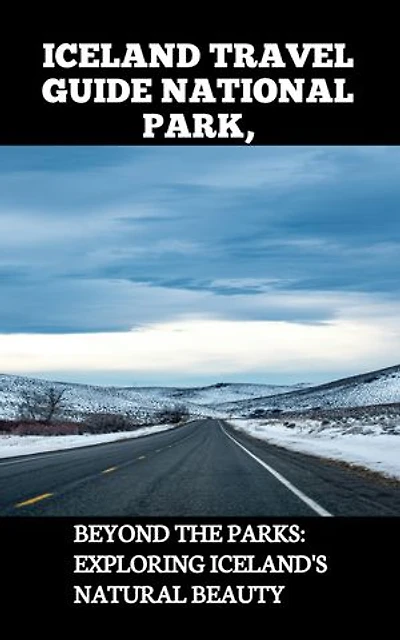 ICELAND TRAVEL GUIDE NATIONAL PARK,: BEYOND THE PARKS: EXPLORING ICELAND'S NATURAL BEAUTY