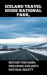 ICELAND TRAVEL GUIDE NATIONAL PARK,: BEYOND THE PARKS: EXPLORING ICELAND'S NATURAL BEAUTY