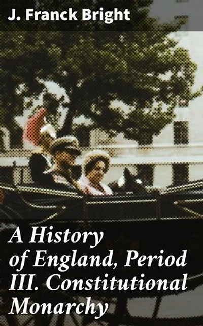 A History of England, Period III. Constitutional Monarchy: A Scholarly Analysis of England's Constitutional Evolution