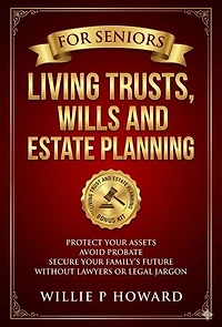 Living Trusts, Wills And Estate Planning For Seniors: Protect Your Assets, Avoid Probate, and Secure Your Family's Future Without Lawyers or Legal Jargon