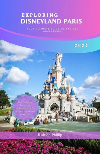 EXPLORING DISNEYLAND PARIS: YOUR ULTIMATE GUIDE TO MAGICAL ADVENTURES 2024: Plan, Explore, and Discover the Enchantment of the City of Light's Premier Theme Park Resort