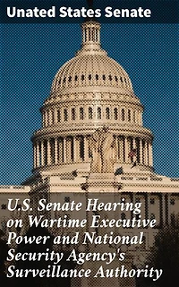 U.S. Senate Hearing on Wartime Executive Power and National Security Agency's Surveillance Authority: Enriched edition. Examining Wartime Surveillance and Civil Liberties in Government Hearings