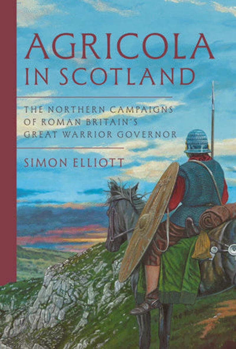 Agricola Scotland: The Northern Campaigns of Roman Britain's Great Warrior Governor
