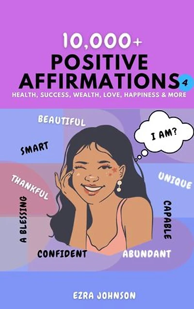 10,000+ Positive Affirmations: The Ultimate Collection of Affirmations for Success, Health, Wealth, Love, Happiness, Fitness, Self Esteem, Weight Loss, Confidence, Sleep, Healing, Abundance, Motivational Quotes, and Much More.