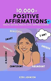 10,000+ Positive Affirmations: The Ultimate Collection of Affirmations for Success, Health, Wealth, Love, Happiness, Fitness, Self Esteem, Weight Loss, Confidence, Sleep, Healing, Abundance, Motivational Quotes, and Much More.