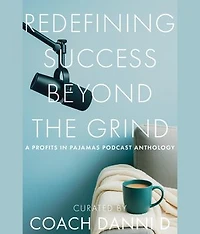 Redefining Success Beyond the Grind: A Profits in Pajamas Podcast Anthology