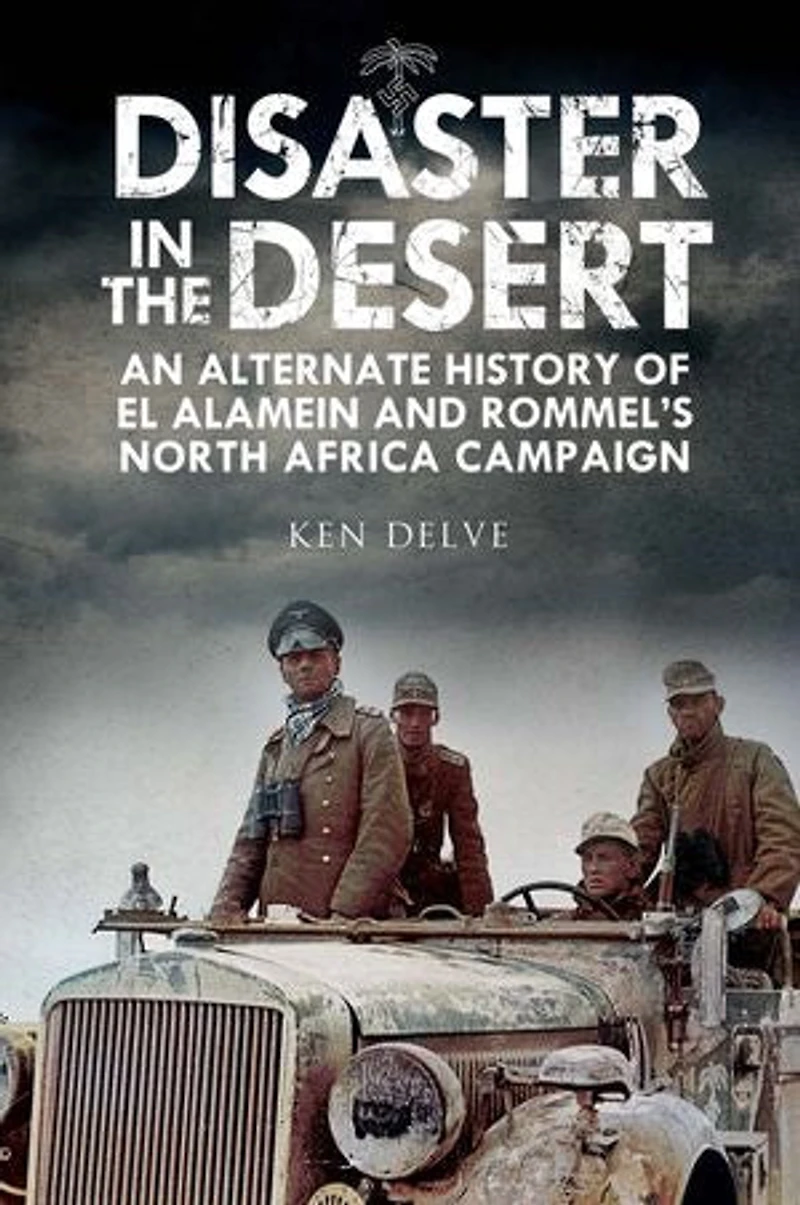 Disaster The Desert: An Alternate History Of El Alamein And Rommel's North Africa Campaign