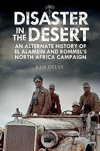 Disaster The Desert: An Alternate History Of El Alamein And Rommel's North Africa Campaign
