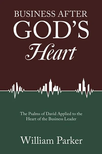 Business After God’s Heart: The Psalms of David Applied to the Heart of the Business Leader