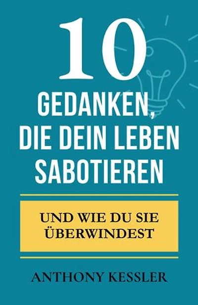 10 Gedanken, Die Dein Leben Sabotieren: Und Wie Du Sie Überwindest