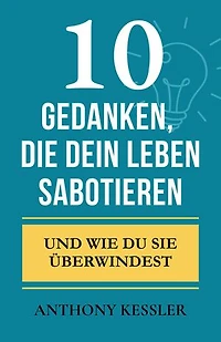 10 Gedanken, Die Dein Leben Sabotieren: Und Wie Du Sie Überwindest