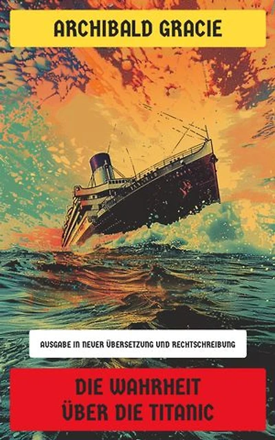 Die Wahrheit über die Titanic: Ausgabe in neuer Übersetzung und Rechtschreibung
