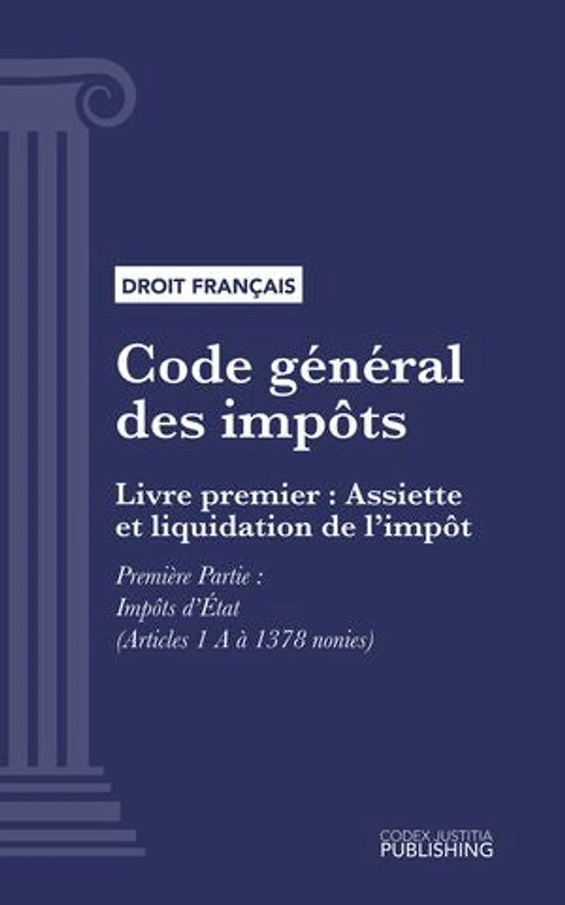 Code général des impôts: Livre premier : Assiette et liquidation de l'impôt. - Première Partie : Impôts d'État (droit français)
