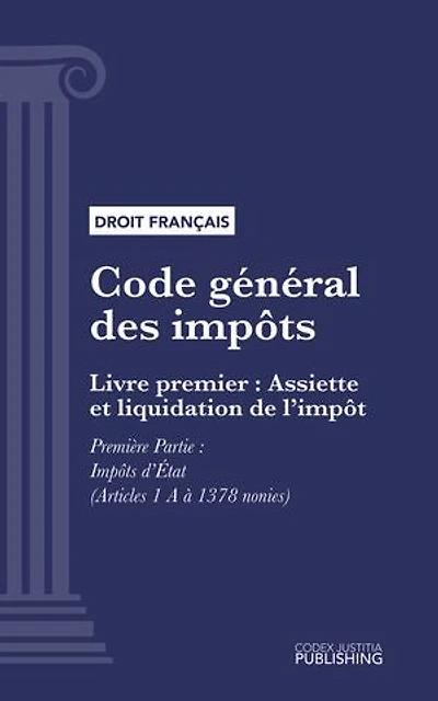 Code général des impôts: Livre premier : Assiette et liquidation de l'impôt. - Première Partie : Impôts d'État (droit français)