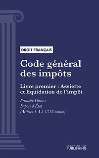 Code général des impôts: Livre premier : Assiette et liquidation de l'impôt. - Première Partie : Impôts d'État (droit français)