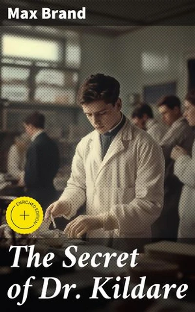 The Secret of Dr. Kildare: Enriched edition. A Medical Mystery Unveiled: Secrets, Suspense, and Drama in Max Brand's Classic Tale