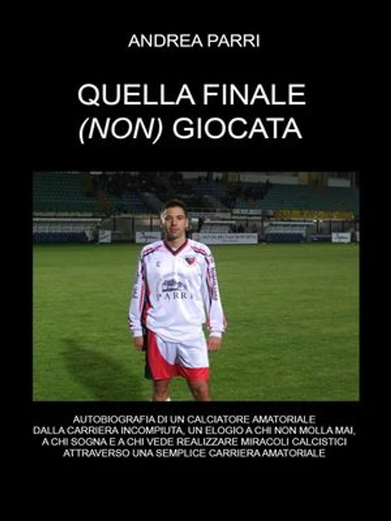 Quella finale(non) giocata: La carriera di un calciatore amatoriale fra sogni ,miracoli calcistici ,delusioni e voglia di non mollare mai