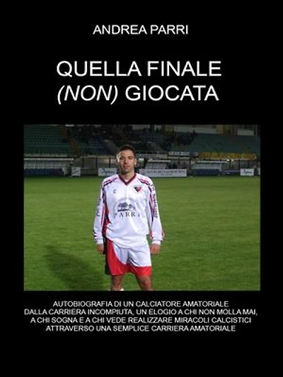 Quella finale(non) giocata: La carriera di un calciatore amatoriale fra sogni ,miracoli calcistici ,delusioni e voglia di non mollare mai