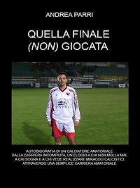 Quella finale(non) giocata: La carriera di un calciatore amatoriale fra sogni ,miracoli calcistici ,delusioni e voglia di non mollare mai