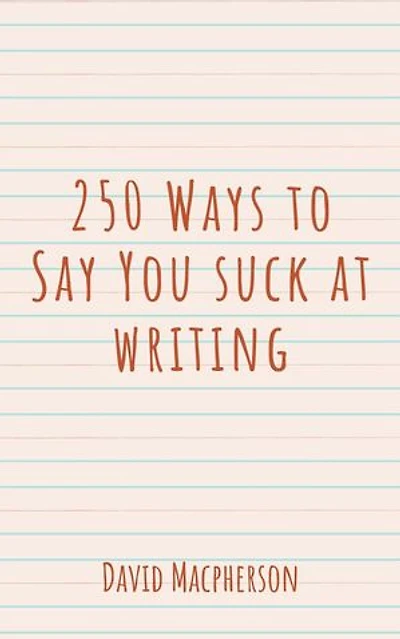 250 Ways to Say You Suck at Writing