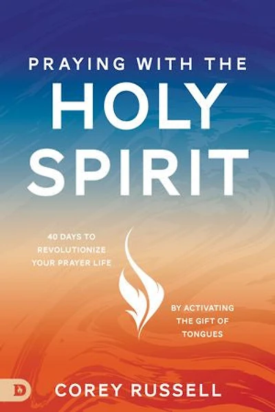 Praying with the Holy Spirit: 40 Days to Revolutionize Your Prayer Life by Activating Gift of Tongues