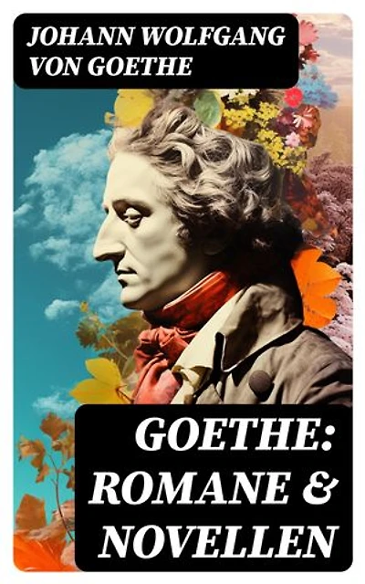 Goethe: Romane & Novellen: Bereicherte Ausgabe.