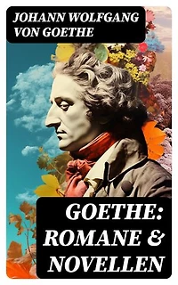 Goethe: Romane & Novellen: Bereicherte Ausgabe.