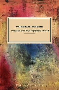 Le guide de l’artiste peintre novice: J'aimerais devenir '