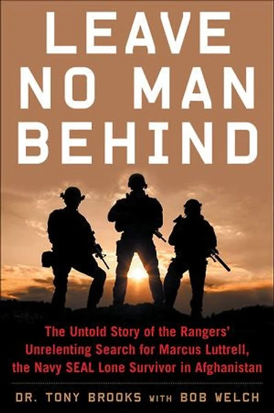 Leave No Man Behind: the Untold Story of Rangers' Unrelenting Search for Marcus Luttrell, Navy SEAL Lone Survivor Afghanistan