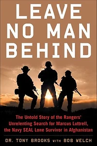 Leave No Man Behind: the Untold Story of Rangers' Unrelenting Search for Marcus Luttrell, Navy SEAL Lone Survivor Afghanistan