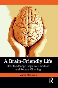 A Brain-Friendly Life: How to Manage Cognitive Overload and Reduce Glitching