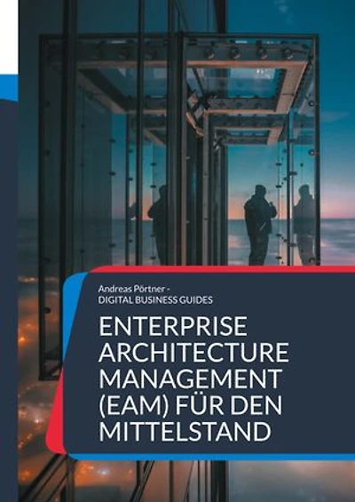 Enterprise Architecture Management (EAM) für den Mittelstand: Grundlagen, Methoden und Praxisbeispiele für nachhaltige Unternehmensarchitektur im Mittelstand