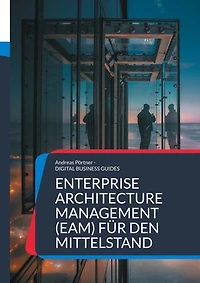 Enterprise Architecture Management (EAM) für den Mittelstand: Grundlagen, Methoden und Praxisbeispiele für nachhaltige Unternehmensarchitektur im Mittelstand
