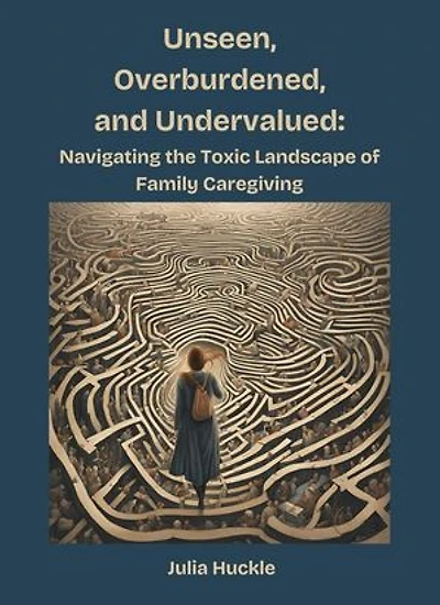 Unseen, Overburdened, and Undervalued: Navigating the Toxic Landscape of Family Caregiving