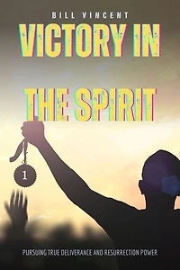 Victory in the Spirit: Pursuing True Deliverance and Resurrection Power