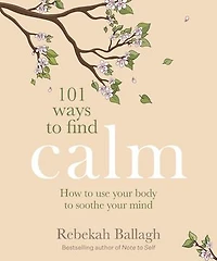 101 Ways to Find Calm: How use your body soothe mind
