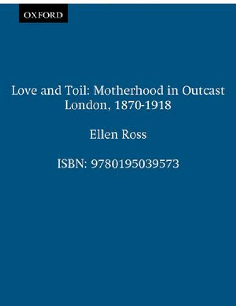 Love and Toil: Motherhood Outcast London, 1870-1918