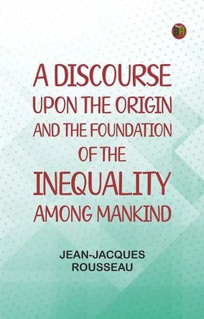 A Discourse Upon the Origin and the Foundation of the Inequality Among Mankind