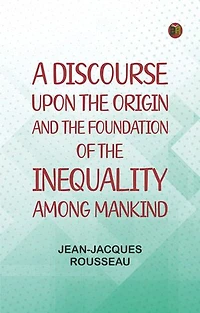 A Discourse Upon the Origin and the Foundation of the Inequality Among Mankind