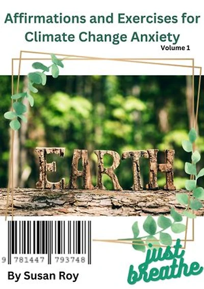 Affirmations and Exercises for Climate Change Anxiety: Learn how to heal yourself from the suffering of climate change anxiety by using affirmations for the various aspects of living during these turbulent times.